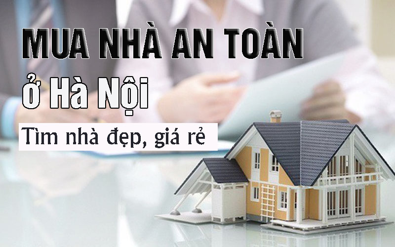 Mua nhà an toàn ở Hà Nội, tìm nhà đẹp, giá rẻ