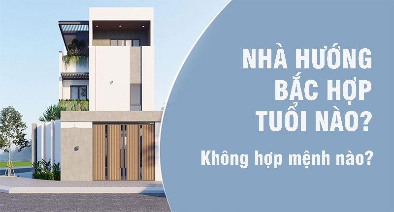 Nhà hướng Bắc hợp tuổi nào? Không hợp mệnh nào?