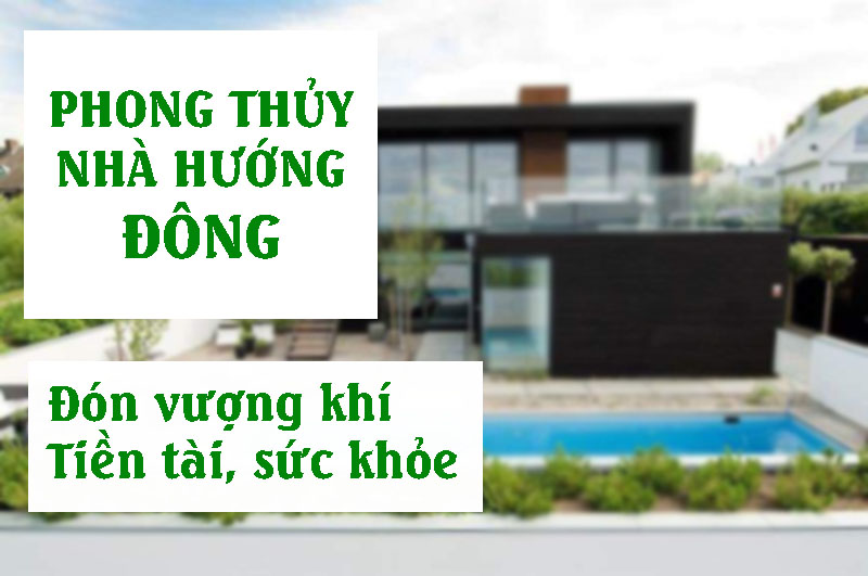 Phong thủy nhà hướng Đông, đón vượng khí, tiền tài sức khỏe