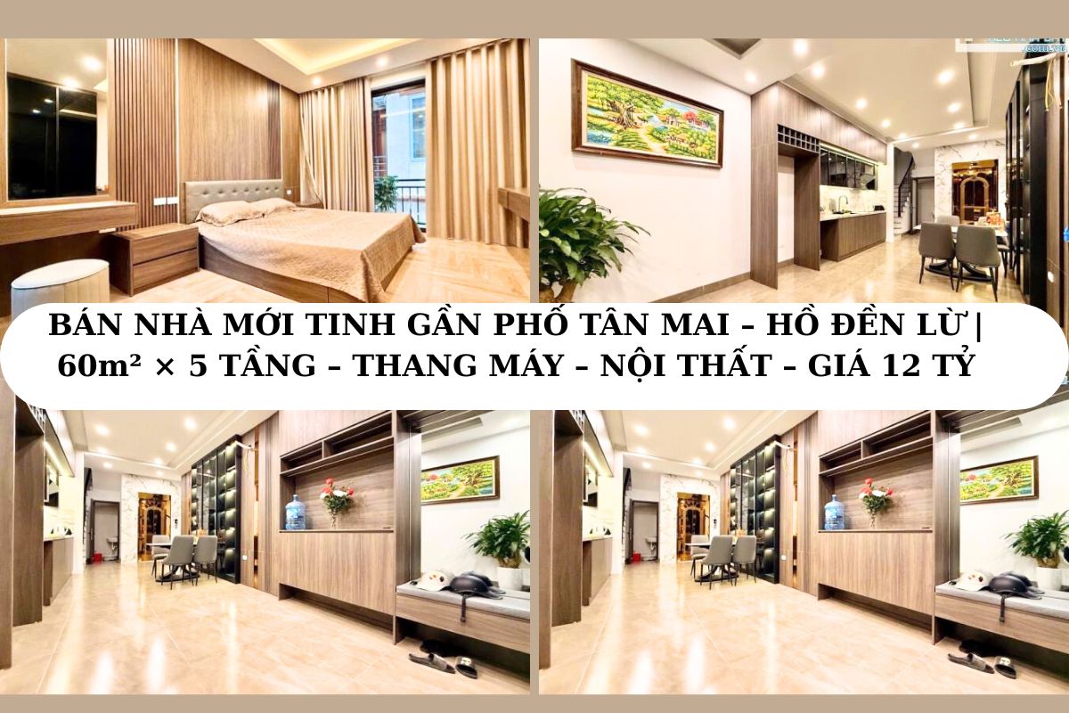 BÁN NHÀ MỚI TINH GẦN PHỐ TÂN MAI – HỒ ĐỀN LỪ 60m², 5 TẦNG – THANG MÁY – NỘI THẤT ĐẲNG CẤP – GIÁ 12 TỶ