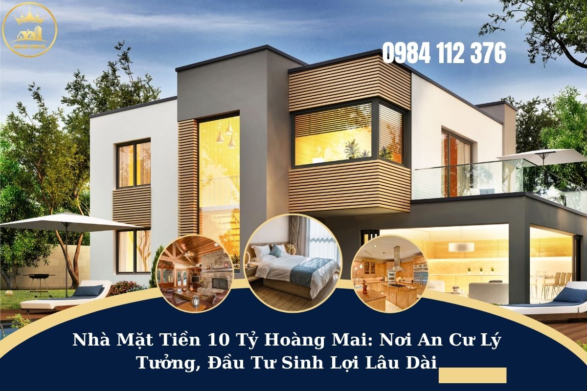 Nhà Mặt Tiền 10 Tỷ Hoàng Mai: Nơi An Cư Lý Tưởng, Đầu Tư Sinh Lợi Lâu Dài