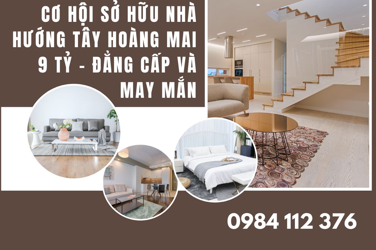 Cơ Hội Sở Hữu Nhà Hướng Tây Hoàng Mai 9 Tỷ – Đẳng Cấp Và May Mắn