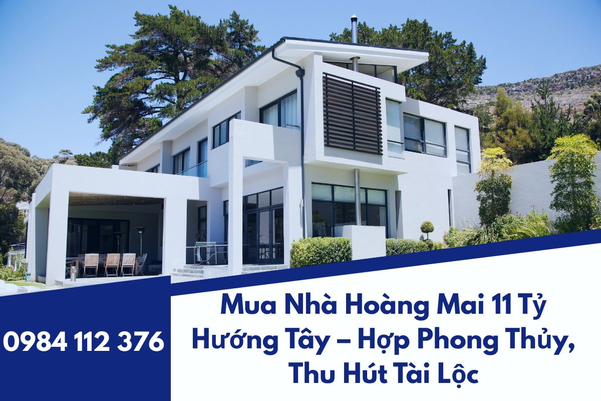 Mua Nhà Hoàng Mai 11 Tỷ Hướng Tây – Hợp Phong Thủy, Thu Hút Tài Lộc