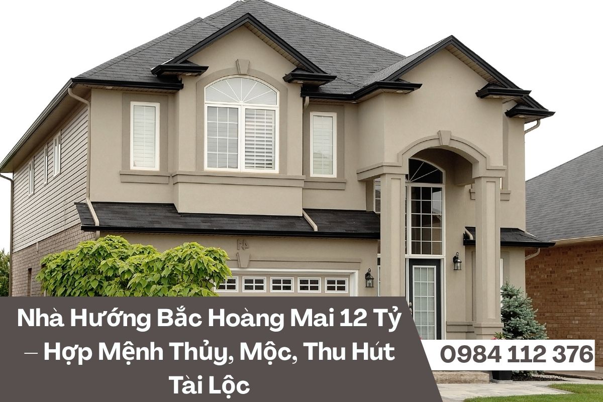Mua Nhà Hướng Bắc Hoàng Mai 12 Tỷ – Hợp Mệnh Thủy, Mộc, Thu Hút Tài Lộc