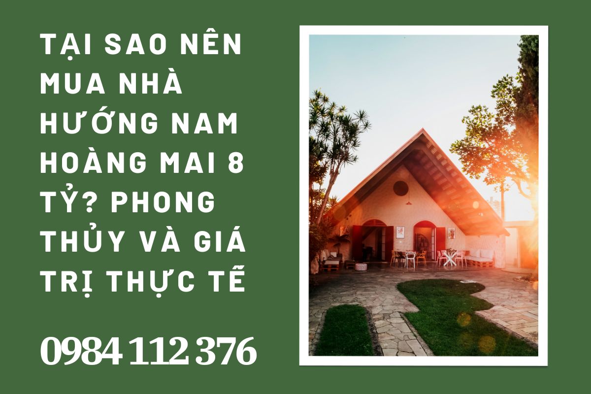 Tại Sao Nên Mua Nhà Hướng Nam Hoàng Mai 8 Tỷ? Phong Thủy Và Giá Trị Thực Tế
