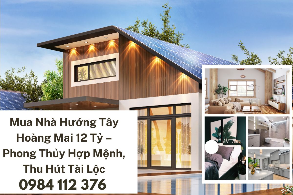 Mua Nhà Hướng Tây Hoàng Mai 12 Tỷ – Phong Thủy Hợp Mệnh, Thu Hút Tài Lộc